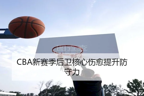 CBA新赛季后卫核心伤愈提升防守力
